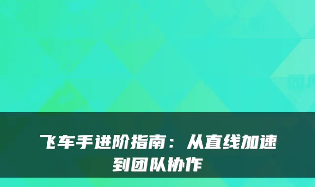 飞车手进阶指南：从直线加速到团队协作