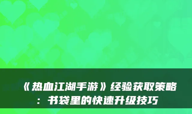 《热血江湖手游》经验获取策略：书袋里的快速升级技巧