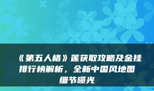 《第五人格》莲获取攻略及金挂排行榜解析，全新中国风地图细节曝光