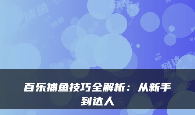 百乐捕鱼技巧全解析:从新手到达人