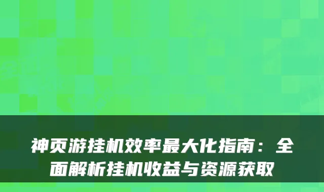 神页游挂机效率大化指南：全面解析挂机收益与资源获取