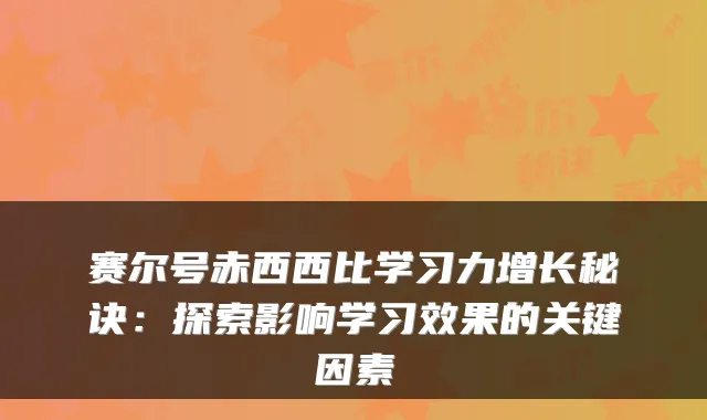 赛尔号赤西西比学习力增长秘诀：探索影响学习效果的关键因素