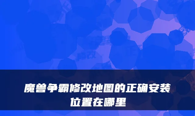 魔兽争霸修改地图的正确安装位置在哪里