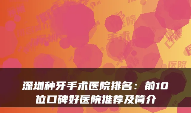 深圳种牙手术医院排名：前10位口碑好医院推荐及简介