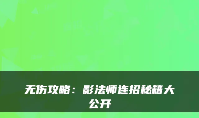 无伤攻略：影法师连招秘籍大公开