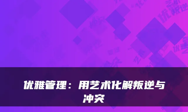 优雅管理：用艺术化解叛逆与冲突