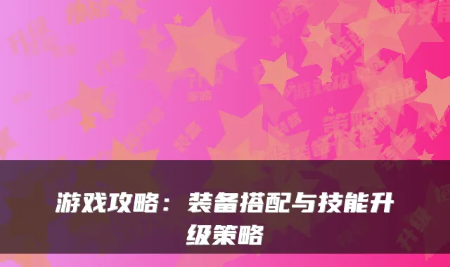 游戏攻略：装备搭配与技能升级策略