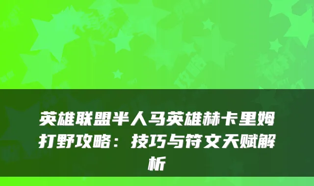 英雄联盟半人马英雄赫卡里姆打野攻略：技巧与符文天赋解析
