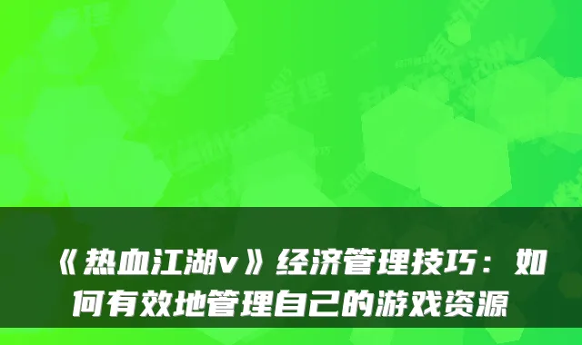 《热血江湖v》经济管理技巧：如何有效地管理自己的游戏资源