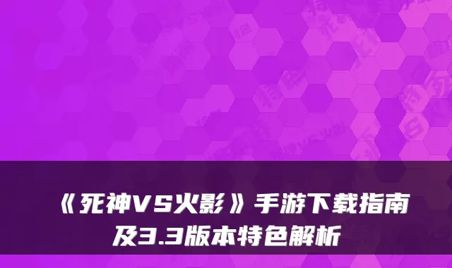 《死神VS火影》手游下载指南及3.3版本特色解析