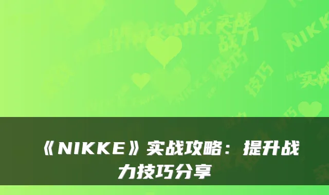 《NIKKE》实战攻略：提升战力技巧分享