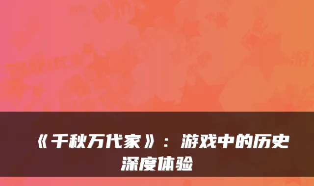 《千秋万代家》:游戏中的历史深度体验