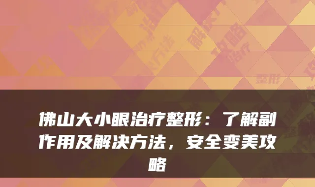 佛山大小眼整形:了解副作用及解决方法,安全变美攻略
