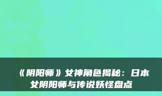 《阴阳师》女神角色揭秘：日本女阴阳师与传说妖怪盘点