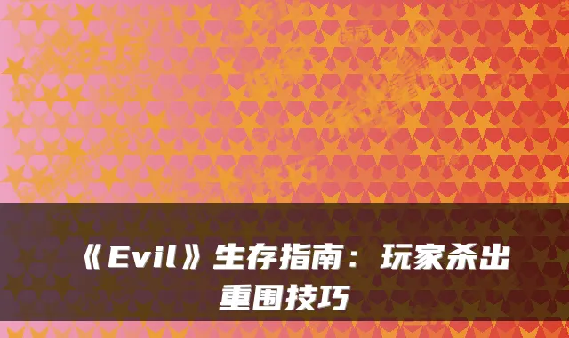 《Evil》生存指南:玩家杀出重围技巧