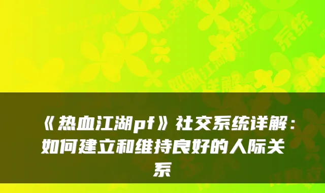 《热血江湖pf》社交系统详解：如何建立和维持良好的人际关系
