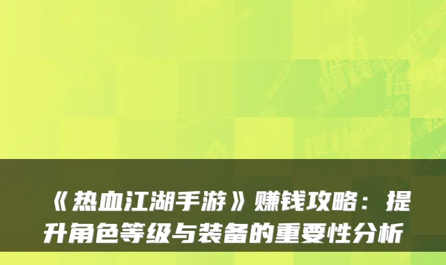 《热血江湖手游》赚钱攻略：提升角色等级与装备的重要性分析