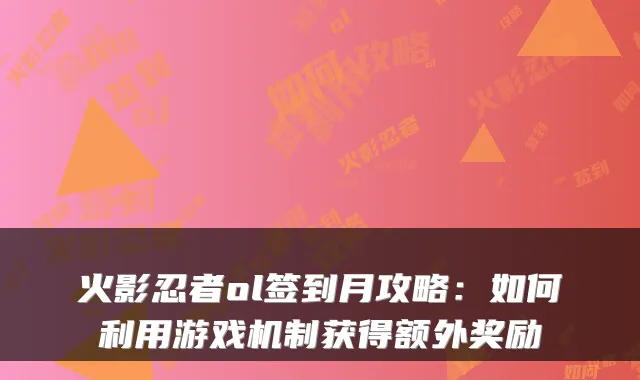 火影忍者ol签到月攻略：如何利用游戏机制获得额外奖励