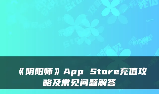 《阴阳师》App Store充值攻略及常见问题解答