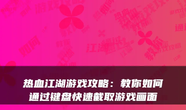 热血江湖游戏攻略:教你如何通过键盘快速截取游戏画面