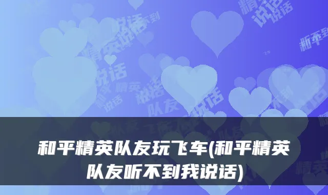 和平精英队友玩飞车(和平精英队友听不到我说话)