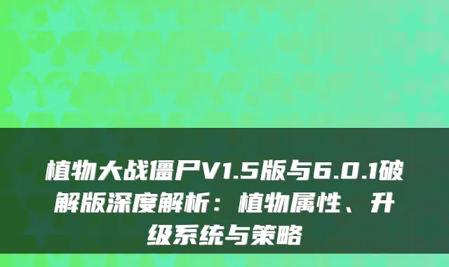 植物大战僵尸V1.5版与6.0.1破解版深度解析：植物属性、升级系统与策略