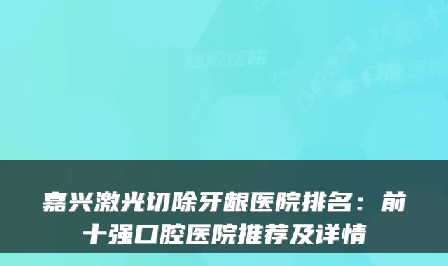 嘉兴激光切除牙龈医院排名:前十强口腔医院推荐及详情
