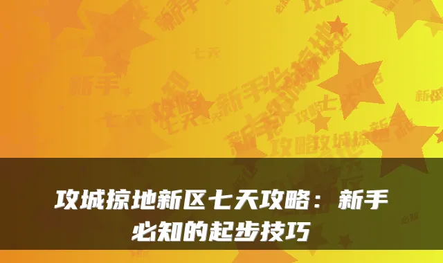 攻城掠地新区七天攻略：新手必知的起步技巧