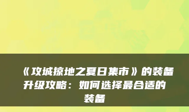 《攻城掠地之夏日集市》的装备升级攻略：如何选择合适的装备