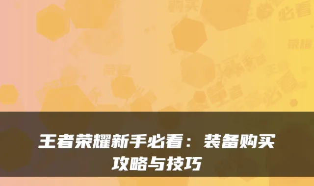 王者荣耀新手必看:装备购买攻略与技巧