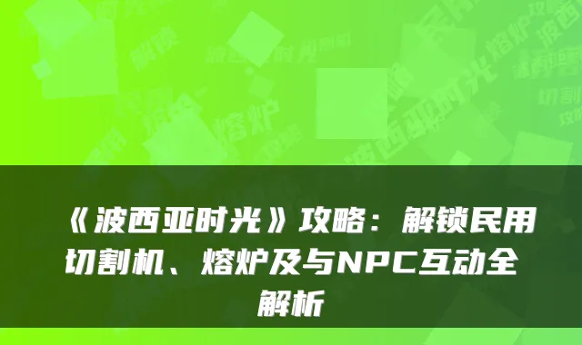 《波西亚时光》攻略：解锁民用切割机、熔炉及与NPC互动全解析