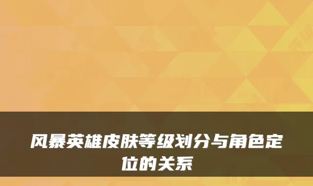 风暴英雄皮肤等级划分与角色定位的关系
