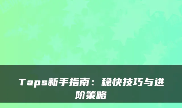 Taps新手指南：稳快技巧与进阶策略