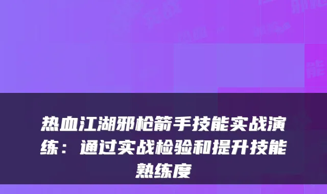 热血江湖邪枪箭手技能实战演练：通过实战检验和提升技能熟练度
