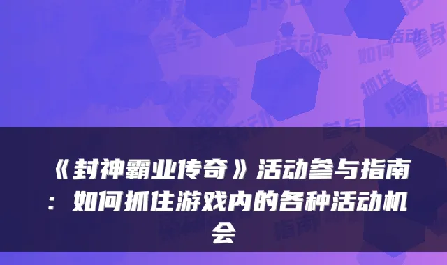《封神霸业传奇》活动参与指南：如何抓住游戏内的各种活动机会