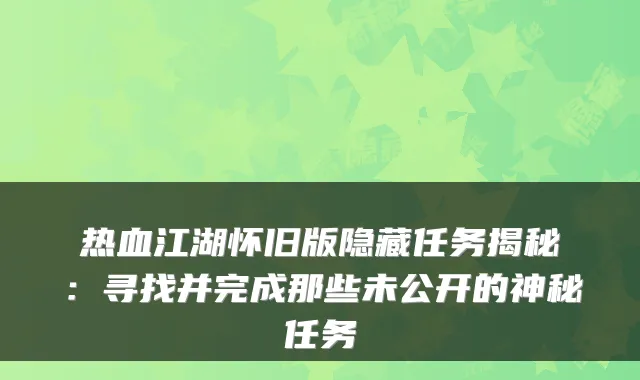 热血江湖怀旧版隐藏任务揭秘：寻找并完成那些未公开的神秘任务