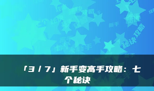 「3／7」新手变高手攻略：七个秘诀