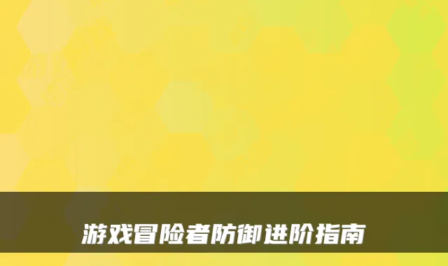 游戏冒险者防御进阶指南