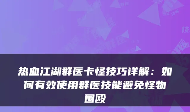热血江湖群医卡怪技巧详解：如何有效使用群医技能避免怪物围殴