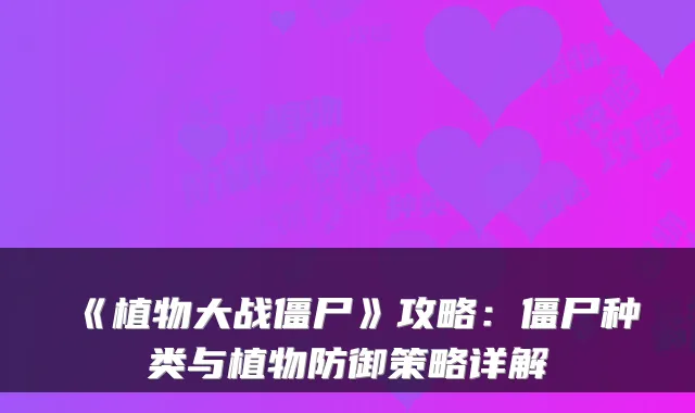 《植物大战僵尸》攻略：僵尸种类与植物防御策略详解