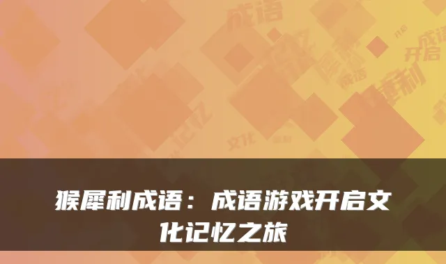 猴犀利成语：成语游戏开启文化记忆之旅