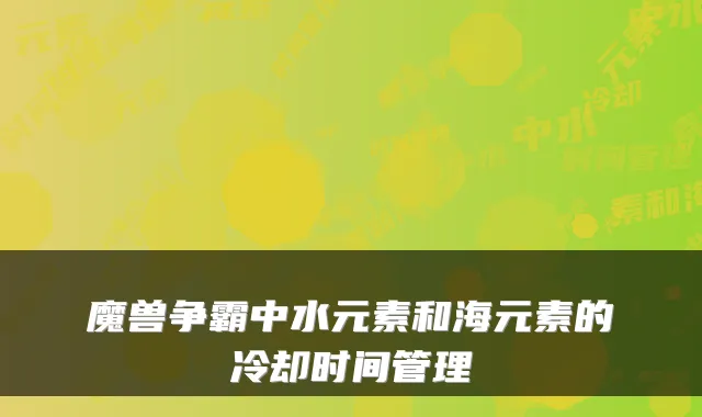 魔兽争霸中水元素和海元素的冷却时间管理