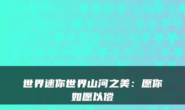 世界迷你世界山河之美：愿你如愿以偿