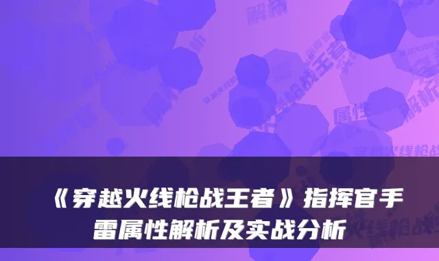 《穿越火线枪战王者》指挥官手雷属性解析及实战分析