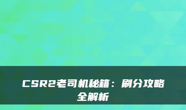 CSR2老司机秘籍：刷分攻略全解析
