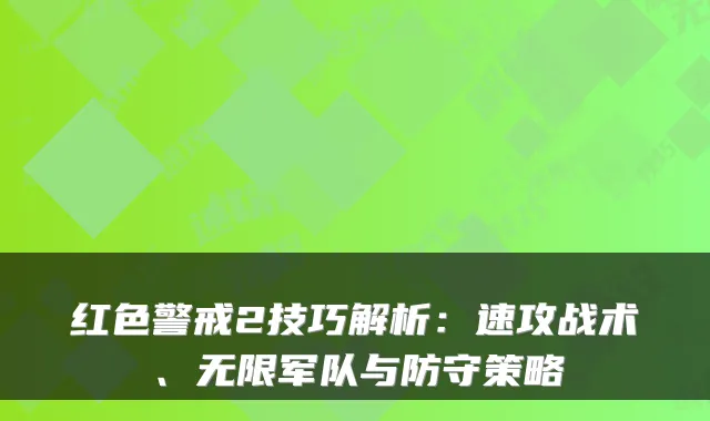 红色警戒2技巧解析：速攻战术、无限军队与防守策略