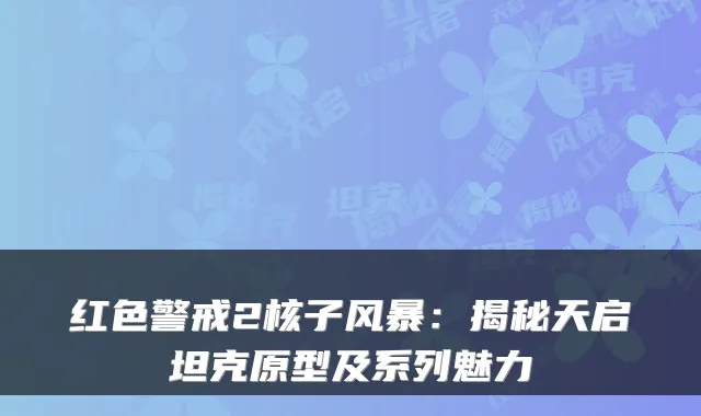 红色警戒2核子风暴：揭秘天启坦克原型及系列魅力