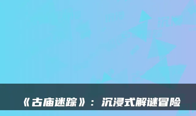《古庙迷踪》：沉浸式解谜冒险