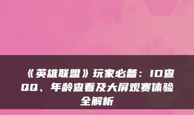 《英雄联盟》玩家必备：ID查QQ、年龄查看及大屏观赛体验全解析