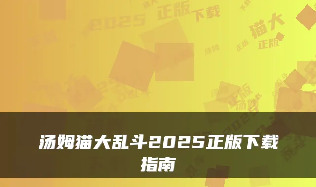 汤姆猫大乱斗2025正版下载指南